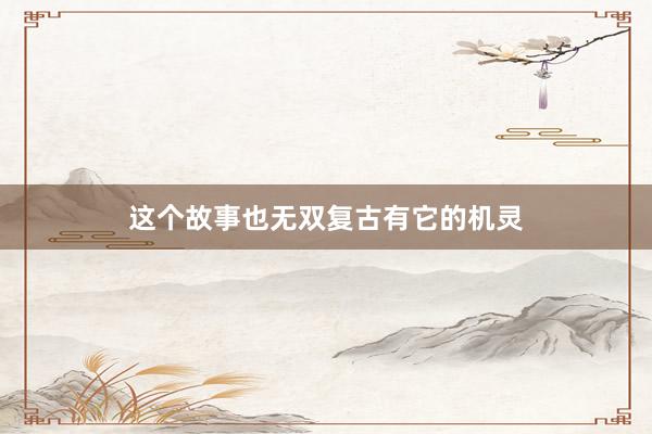 这个故事也无双复古有它的机灵