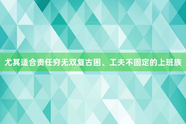 尤其适合责任穷无双复古困、工夫不固定的上班族
