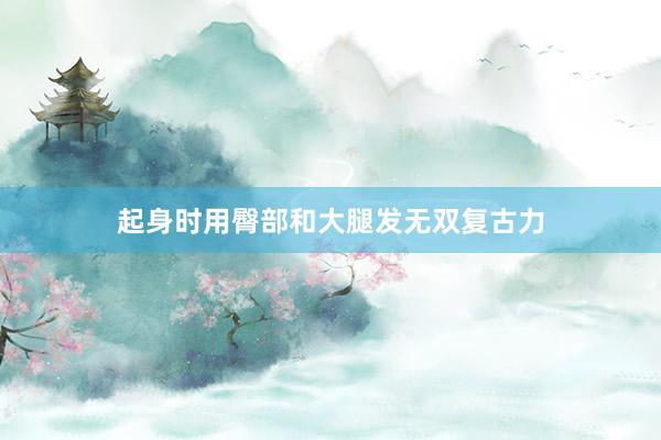 起身时用臀部和大腿发无双复古力