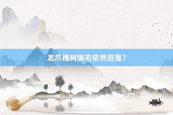 龙爪槐树镇宅依然招鬼？